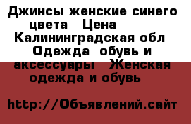 Джинсы женские синего цвета › Цена ­ 500 - Калининградская обл. Одежда, обувь и аксессуары » Женская одежда и обувь   